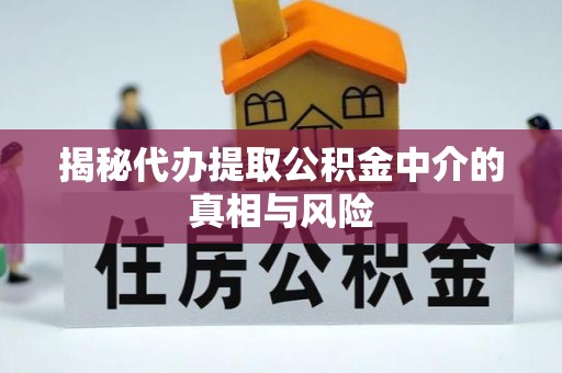 兴义揭秘代办提取公积金中介的真相与风险