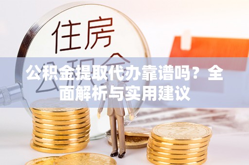 兴义公积金提取代办靠谱吗？全面解析与实用建议