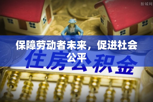 兴义保障劳动者未来，促进社会公平