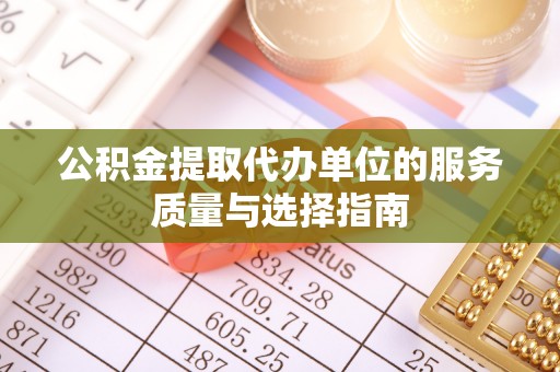 兴义公积金提取代办单位的服务质量与选择指南