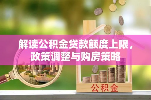 兴义解读公积金贷款额度上限，政策调整与购房策略