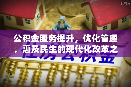 兴义公积金服务提升，优化管理，惠及民生的现代化改革之路