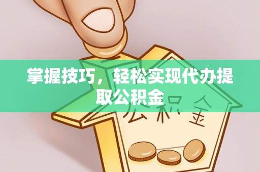 兴义掌握技巧，轻松实现代办提取公积金