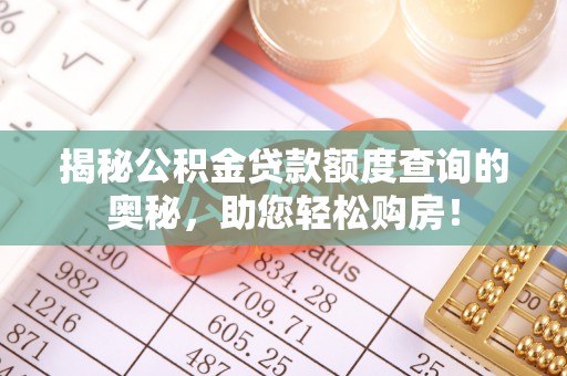 兴义揭秘公积金贷款额度查询的奥秘，助您轻松购房！