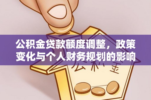 兴义公积金贷款额度调整，政策变化与个人财务规划的影响分析