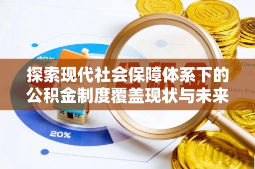 兴义探索现代社会保障体系下的公积金制度覆盖现状与未来发展