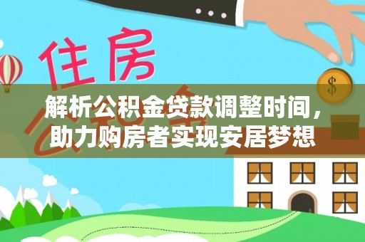 兴义解析公积金贷款调整时间，助力购房者实现安居梦想