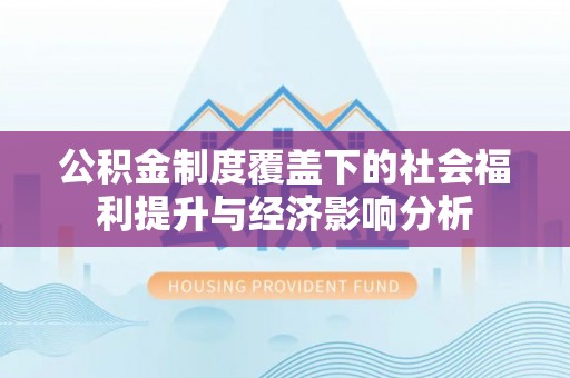 兴义公积金制度覆盖下的社会福利提升与经济影响分析