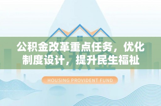 兴义公积金改革重点任务，优化制度设计，提升民生福祉