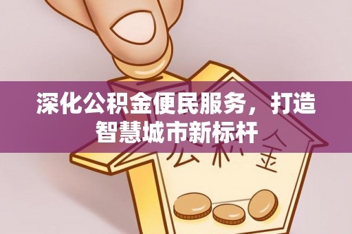 兴义深化公积金便民服务，打造智慧城市新标杆