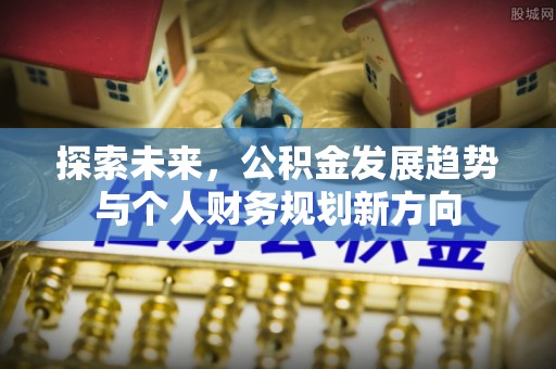兴义探索未来，公积金发展趋势与个人财务规划新方向
