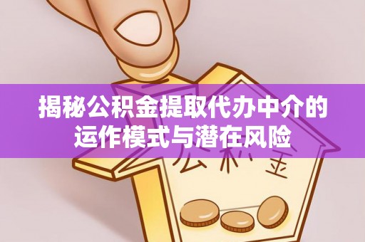 兴义揭秘公积金提取代办中介的运作模式与潜在风险
