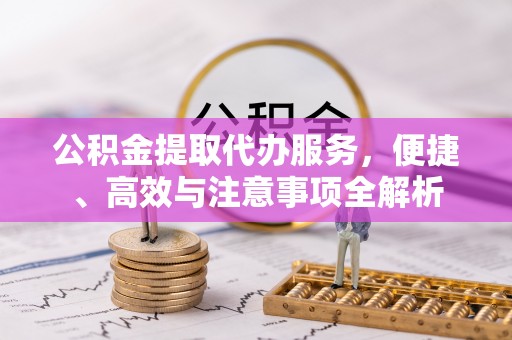 兴义公积金提取代办服务，便捷、高效与注意事项全解析