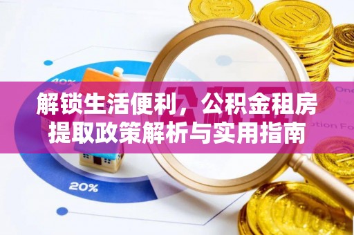 兴义解锁生活便利，公积金租房提取政策解析与实用指南