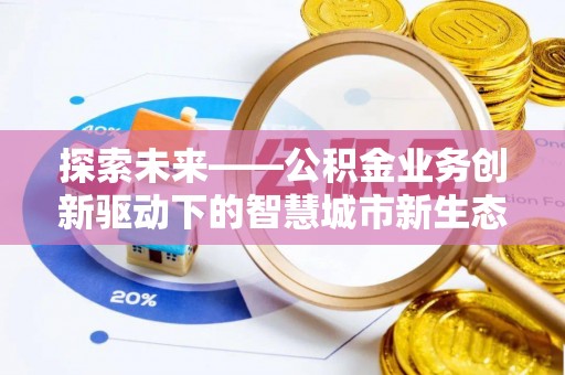 兴义探索未来——公积金业务创新驱动下的智慧城市新生态
