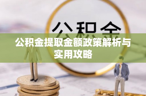 兴义公积金提取金额政策解析与实用攻略
