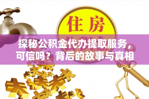 兴义探秘公积金代办提取服务，可信吗？背后的故事与真相