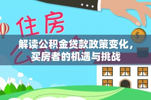 兴义解读公积金贷款政策变化，买房者的机遇与挑战