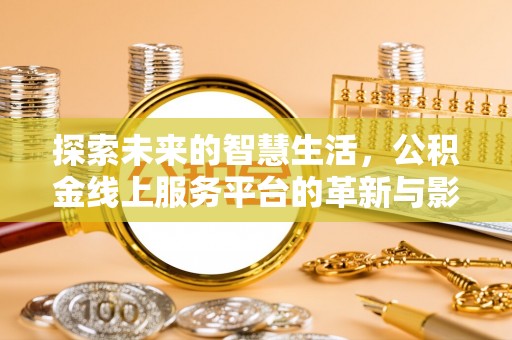 兴义探索未来的智慧生活，公积金线上服务平台的革新与影响