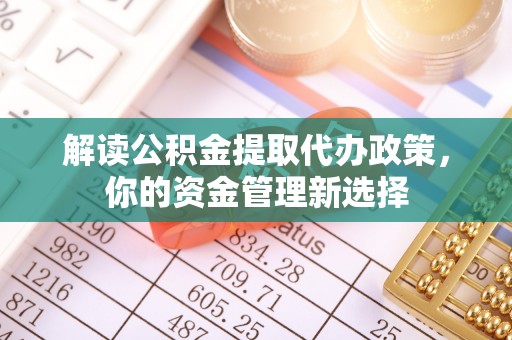 兴义解读公积金提取代办政策，你的资金管理新选择