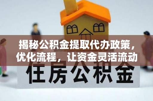 兴义揭秘公积金提取代办政策，优化流程，让资金灵活流动