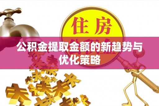 兴义公积金提取金额的新趋势与优化策略