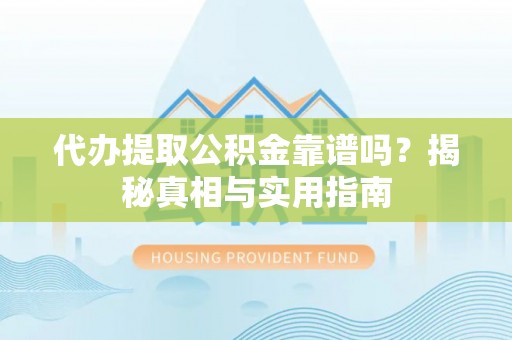 兴义代办提取公积金靠谱吗？揭秘真相与实用指南