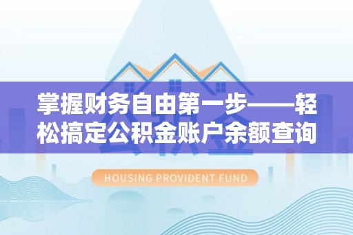 兴义掌握财务自由第一步——轻松搞定公积金账户余额查询的方法与技巧