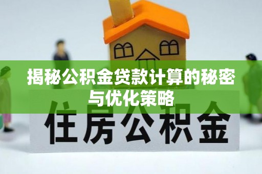 兴义揭秘公积金贷款计算的秘密与优化策略