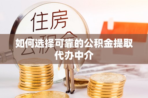 兴义如何选择可靠的公积金提取代办中介