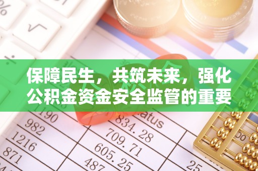 兴义保障民生，共筑未来，强化公积金资金安全监管的重要性