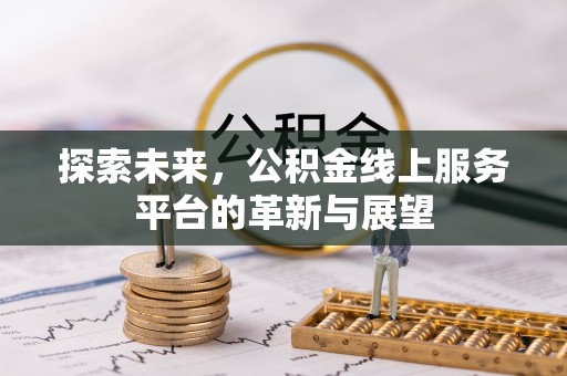 兴义探索未来，公积金线上服务平台的革新与展望