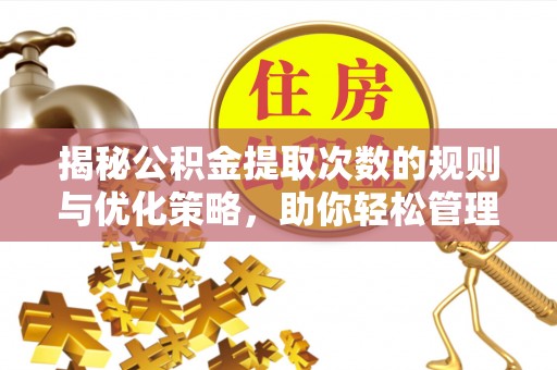 兴义揭秘公积金提取次数的规则与优化策略，助你轻松管理财务