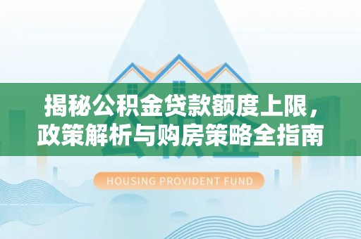 兴义揭秘公积金贷款额度上限，政策解析与购房策略全指南