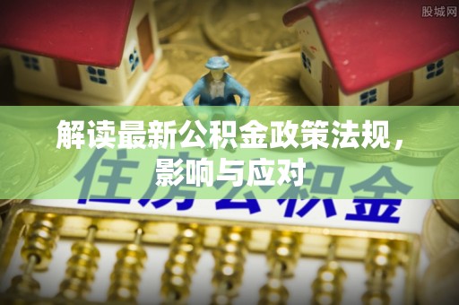兴义解读最新公积金政策法规，影响与应对