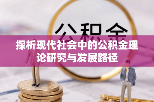 兴义探析现代社会中的公积金理论研究与发展路径