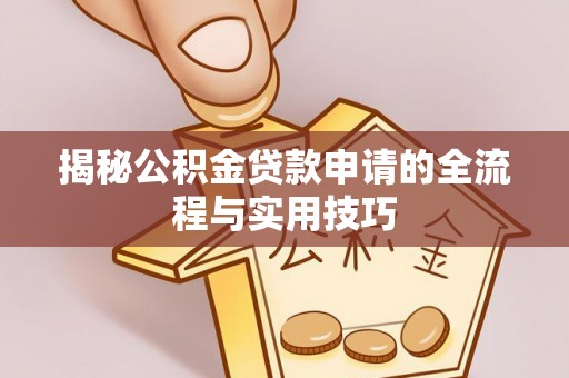 兴义揭秘公积金贷款申请的全流程与实用技巧