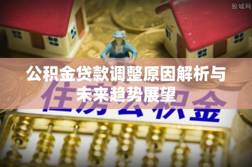 兴义公积金贷款调整原因解析与未来趋势展望