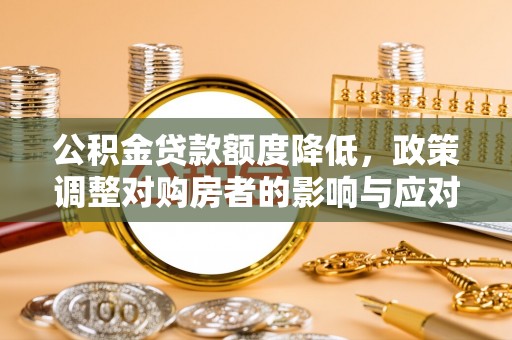 兴义公积金贷款额度降低，政策调整对购房者的影响与应对策略