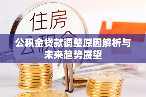 兴义公积金贷款调整原因解析与未来趋势展望