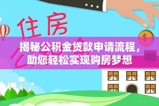 兴义揭秘公积金贷款申请流程，助您轻松实现购房梦想