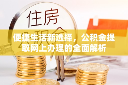 兴义便捷生活新选择，公积金提取网上办理的全面解析