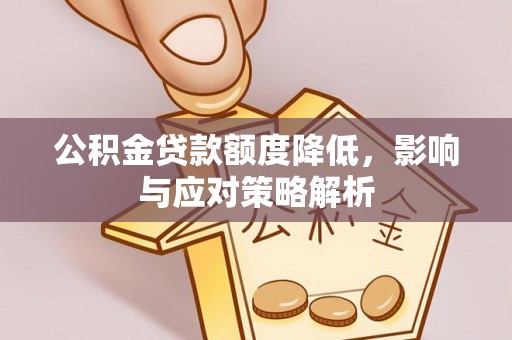 兴义公积金贷款额度降低，影响与应对策略解析