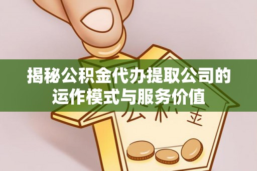 兴义揭秘公积金代办提取公司的运作模式与服务价值