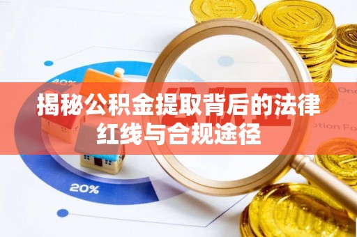 兴义揭秘公积金提取背后的法律红线与合规途径