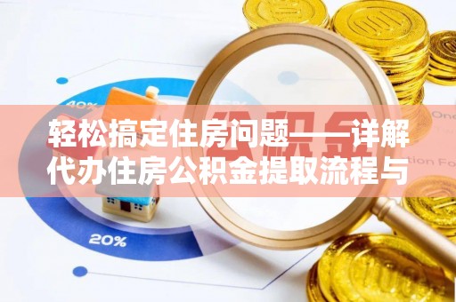 兴义轻松搞定住房问题——详解代办住房公积金提取流程与技巧