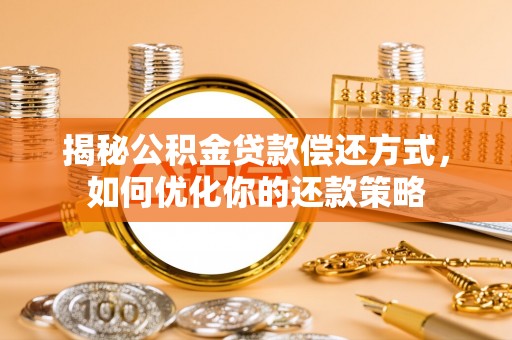 兴义揭秘公积金贷款偿还方式，如何优化你的还款策略