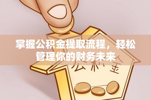 兴义掌握公积金提取流程，轻松管理你的财务未来