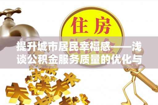 兴义提升城市居民幸福感——浅谈公积金服务质量的优化与未来