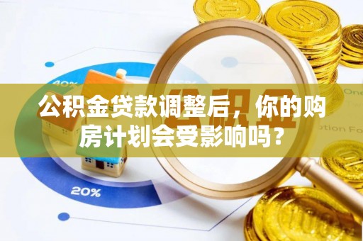 兴义公积金贷款调整后，你的购房计划会受影响吗？